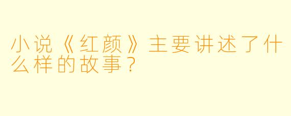 小说《红颜》主要讲述了什么样的故事?