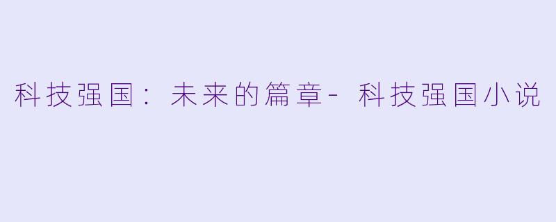科技强国：未来的篇章-科技强国小说