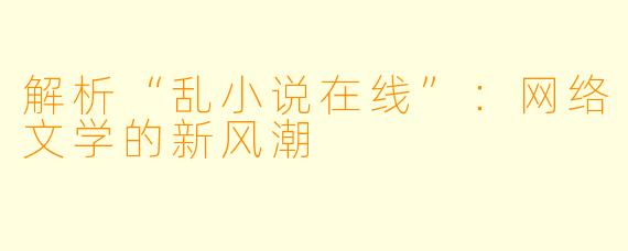 解析“乱小说在线”：网络文学的新风潮