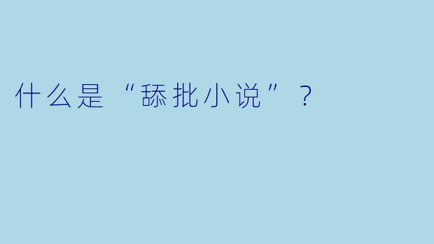 什么是“舔批小说”？  