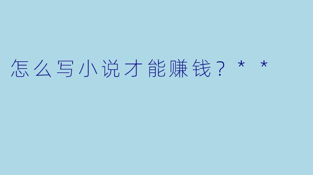 怎么写小说才能赚钱？**