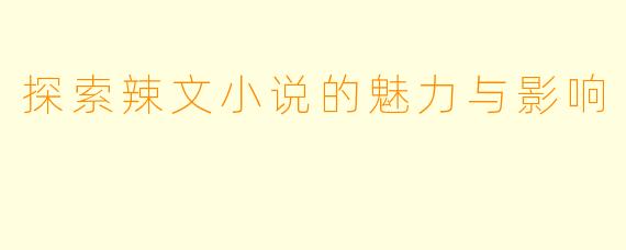 探索辣文小说的魅力与影响