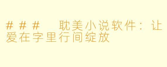 ### 耽美小说软件：让爱在字里行间绽放