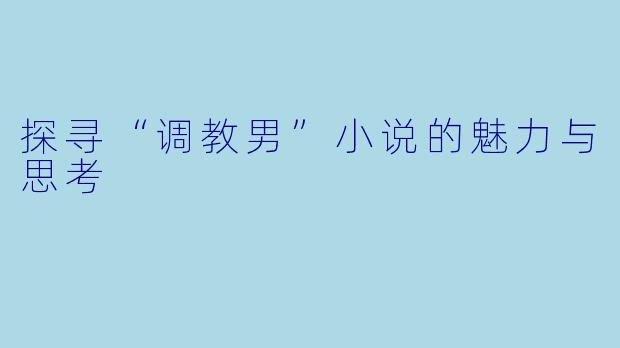 探寻“调教男”小说的魅力与思考