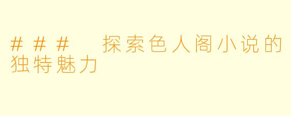 ### 探索色人阁小说的独特魅力