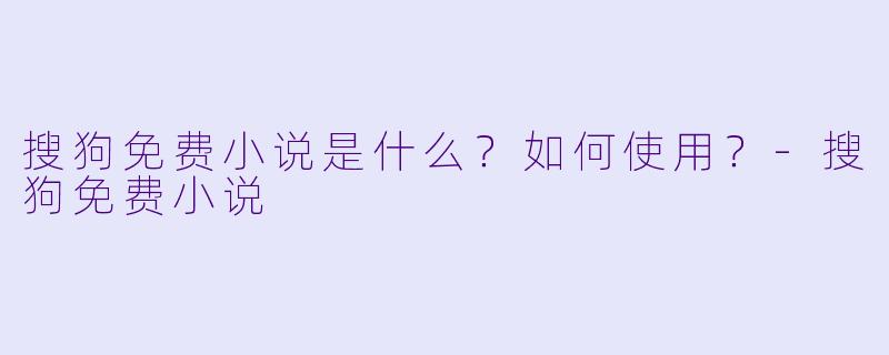搜狗免费小说是什么?如何使用?