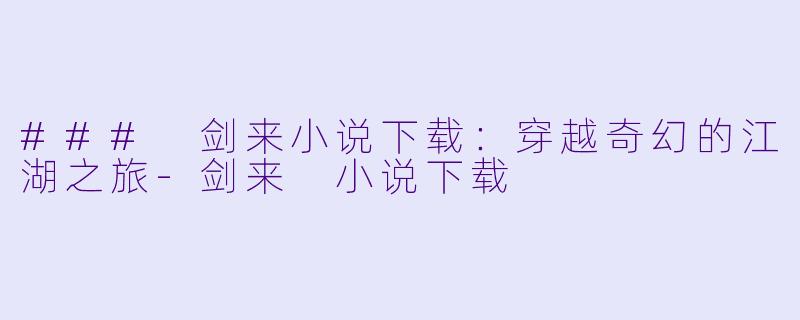 ### 剑来小说下载：穿越奇幻的江湖之旅-剑来 小说下载