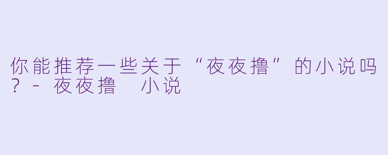 你能推荐一些关于“夜夜撸”的小说吗?
