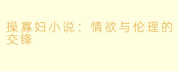 操寡妇小说：情欲与伦理的交锋