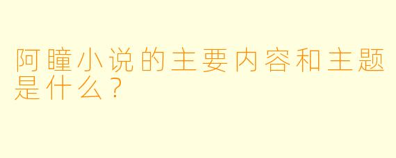 阿瞳小说的主要内容和主题是什么?