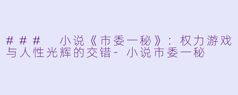 ### 小说《市委一秘》：权力游戏与人性光辉的交错-小说市委一秘