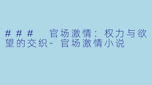 ### 官场激情：权力与欲望的交织-官场激情小说