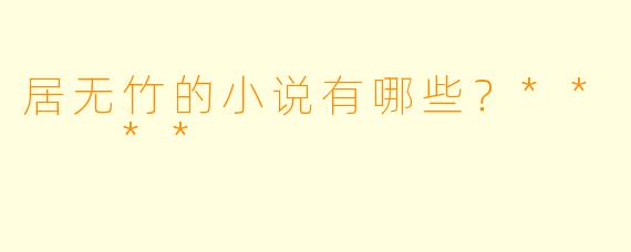 居无竹的小说有哪些？**  **