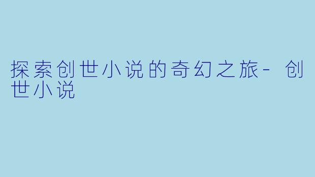 探索创世小说的奇幻之旅