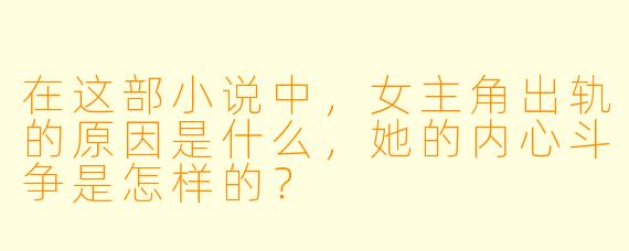在这部小说中,女主角出轨的原因是什么,她的内心斗争是怎样的?