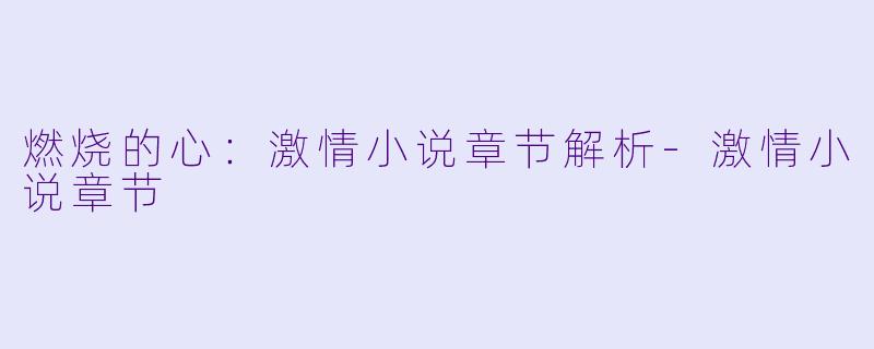 燃烧的心：激情小说章节解析-激情小说章节