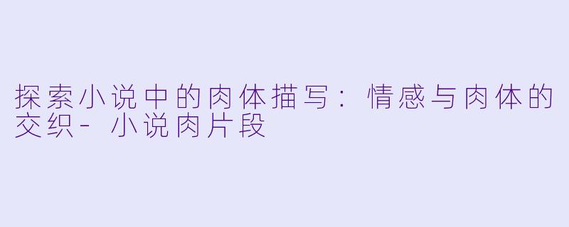 探索小说中的肉体描写:情感与肉体的交织