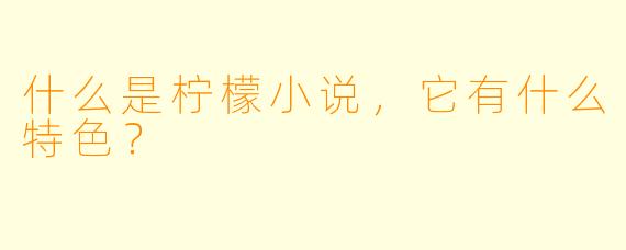 什么是柠檬小说,它有什么特色?