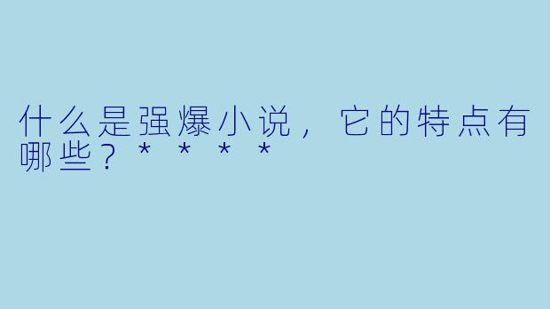 什么是强爆小说,它的特点有哪些?****