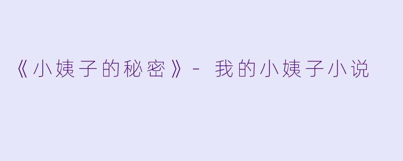 《小姨子的秘密》-我的小姨子小说