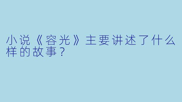 小说《容光》主要讲述了什么样的故事?