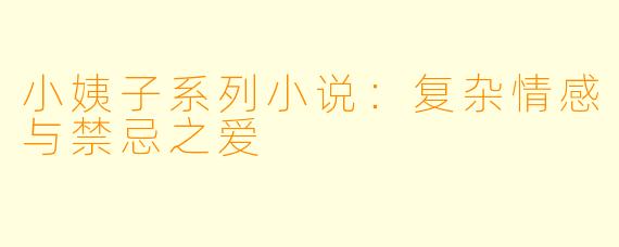 小姨子系列小说：复杂情感与禁忌之爱