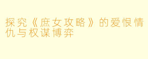 探究《庶女攻略》的爱恨情仇与权谋博弈