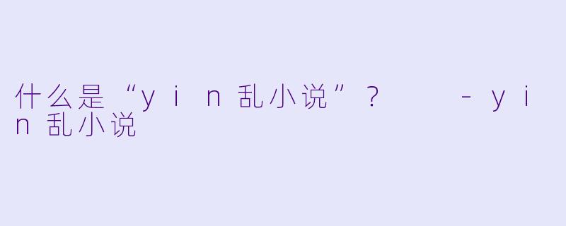 什么是“yin乱小说”？  