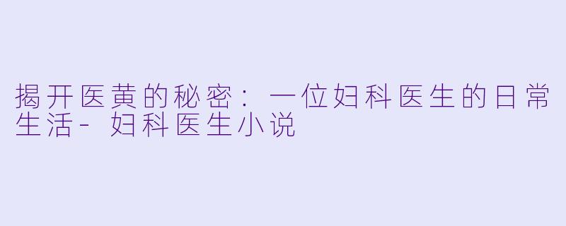 揭开医黄的秘密:一位妇科医生的日常生活
