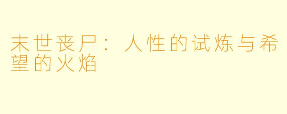 末世丧尸：人性的试炼与希望的火焰
