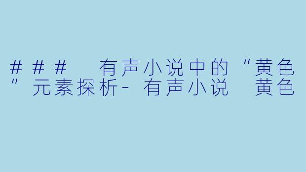 ### 有声小说中的“黄色”元素探析