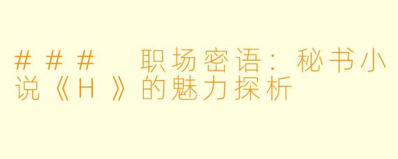 ### 职场密语：秘书小说《H》的魅力探析
