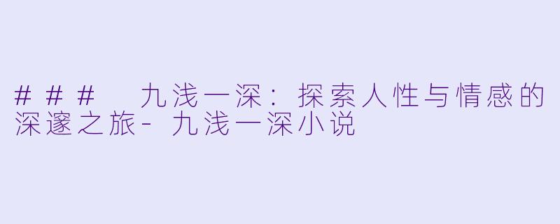 ### 九浅一深:探索人性与情感的深邃之旅