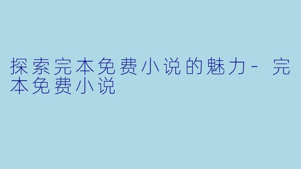 探索完本免费小说的魅力-完本免费小说