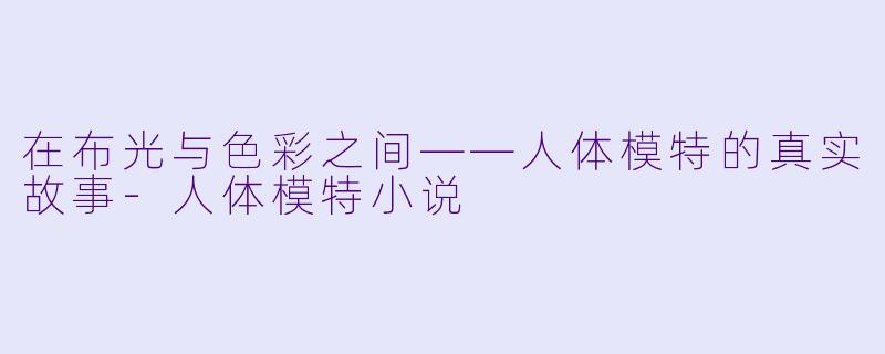在布光与色彩之间——人体模特的真实故事-人体模特小说