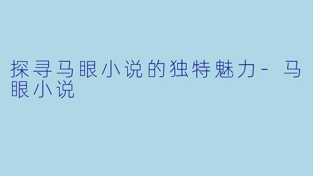 探寻马眼小说的独特魅力-马眼小说
