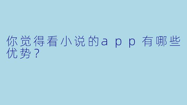 你觉得看小说的app有哪些优势？