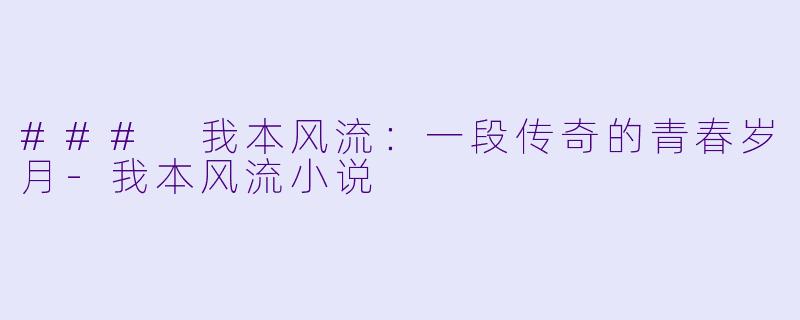 ### 我本风流：一段传奇的青春岁月-我本风流小说