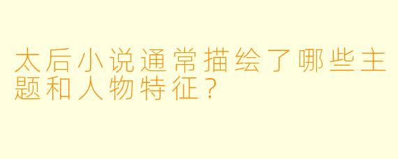 太后小说通常描绘了哪些主题和人物特征？