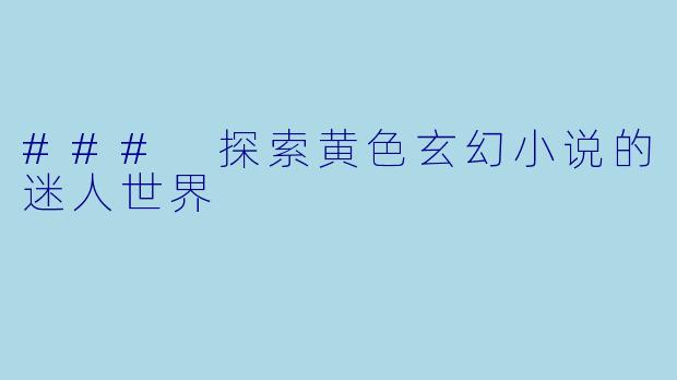 ### 探索黄色玄幻小说的迷人世界