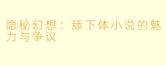 隐秘幻想：舔下体小说的魅力与争议