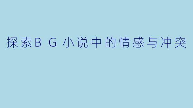 探索BG小说中的情感与冲突