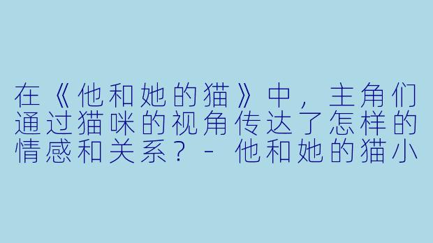 在《他和她的猫》中,主角们通过猫咪的视角传达了怎样的情感和关系?