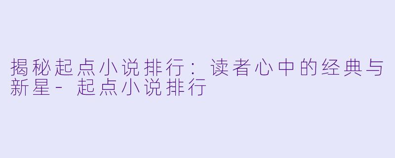 揭秘起点小说排行：读者心中的经典与新星-起点小说排行