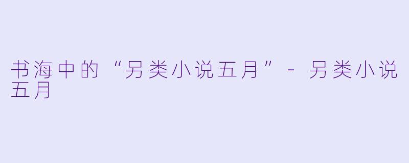 书海中的“另类小说五月”-另类小说五月