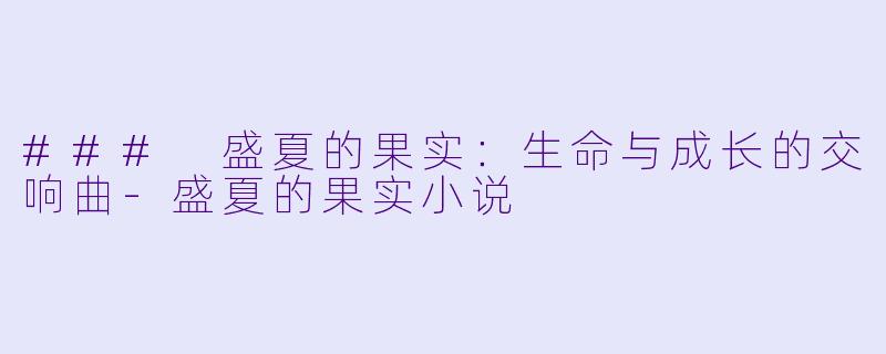 ### 盛夏的果实：生命与成长的交响曲-盛夏的果实小说