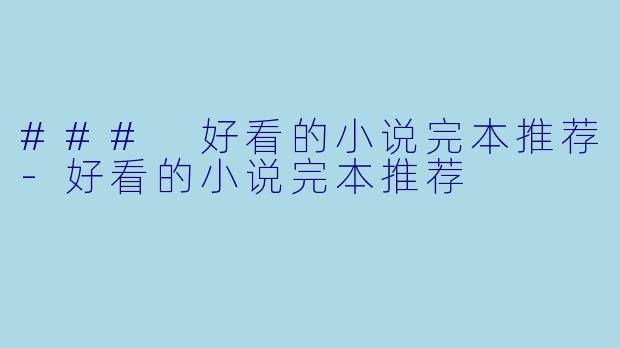 ### 好看的小说完本推荐-好看的小说完本推荐