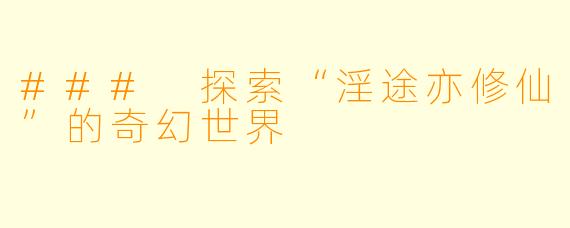 ### 探索“淫途亦修仙”的奇幻世界