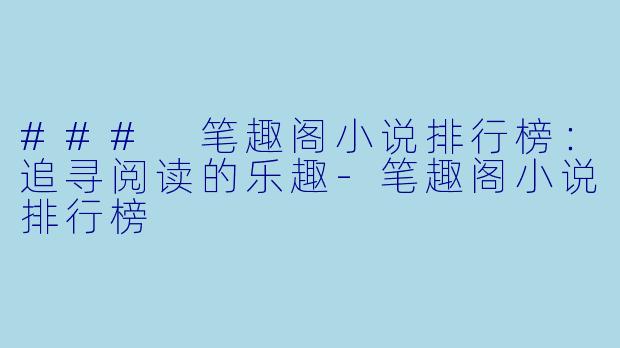 ### 笔趣阁小说排行榜：追寻阅读的乐趣-笔趣阁小说排行榜