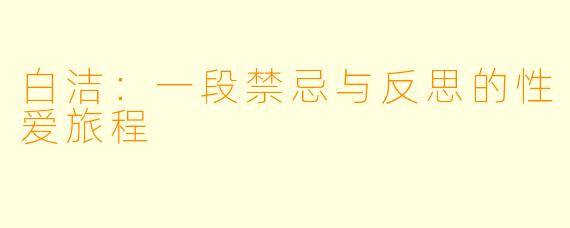 白洁：一段禁忌与反思的性爱旅程